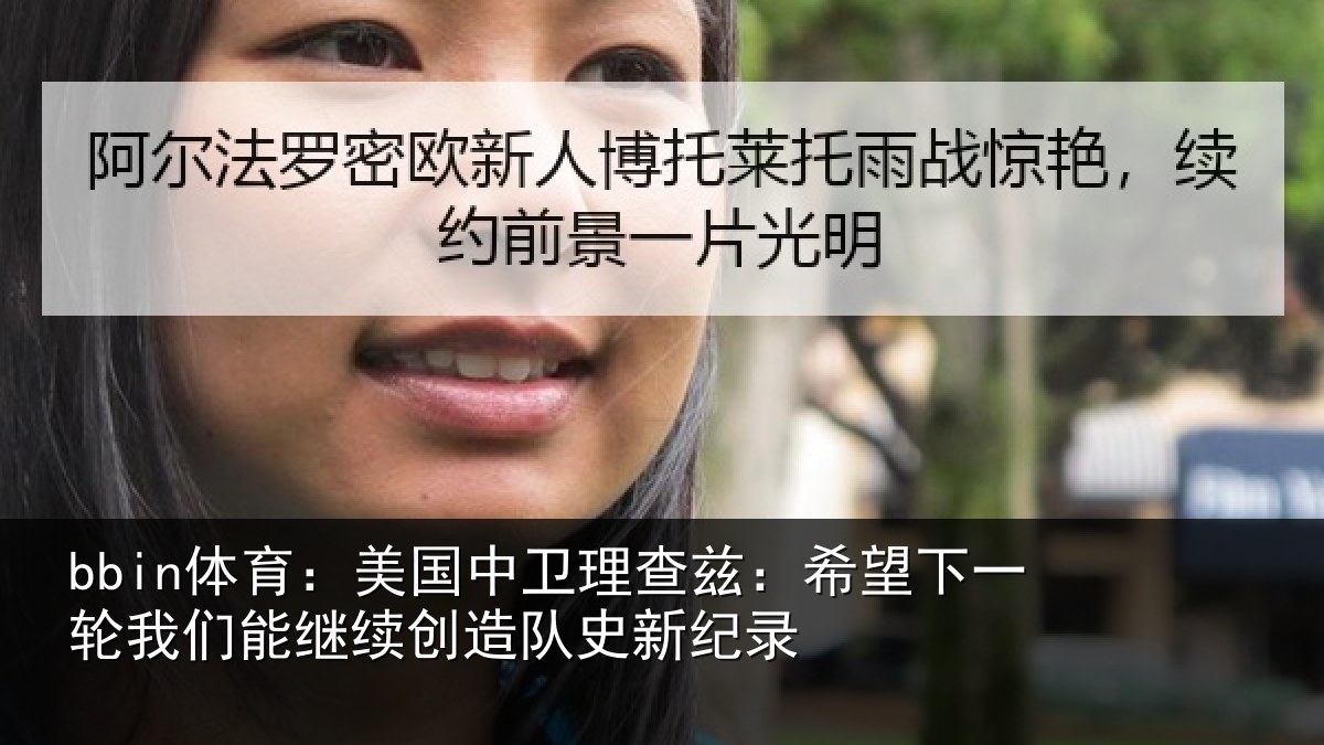 bbin体育：美国中卫理查兹：希望下一轮我们能继续创造队史新纪录