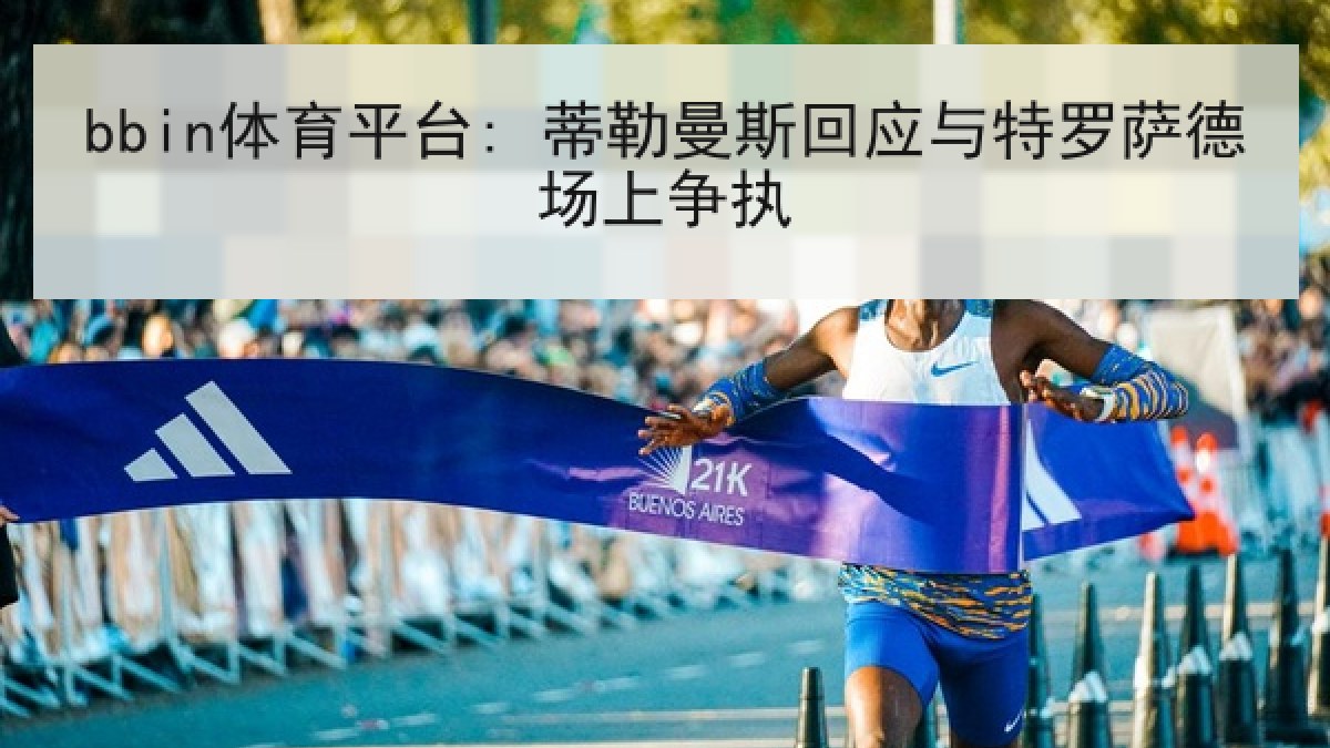 bbin体育平台: 蒂勒曼斯回应与特罗萨德场上争执