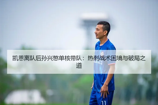凯恩离队后孙兴慜单核带队：热刺战术困境与破局之道
