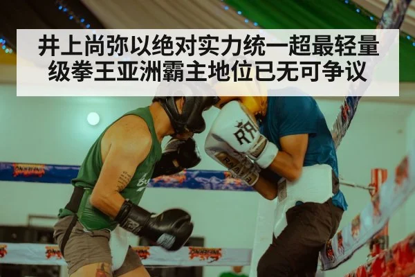 井上尚弥以绝对实力统一超最轻量级拳王亚洲霸主地位已无可争议