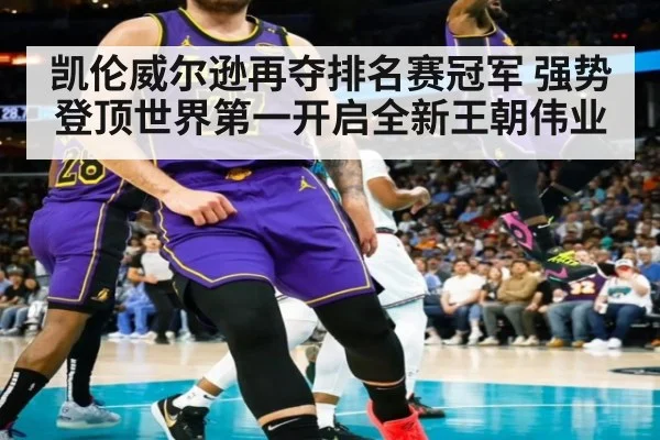 凯伦威尔逊再夺排名赛冠军 强势登顶世界第一开启全新王朝伟业